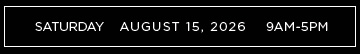 A black rectangle displays "Saturday August 15, 2026 9am-5pm" in white, all-capital letters.